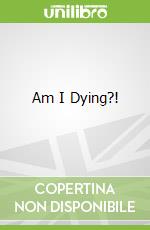 Am I Dying?!