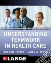 Understanding Teamwork in Health Care libro in lingua di Mosser Gordon, Begun James W.