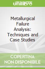 Metallurgical Failure Analysis: Techniques and Case Studies libro str