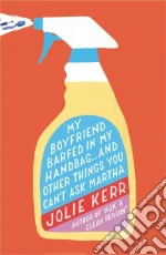 My Boyfriend Barfed in My Handbag--And Other Things You Can't Ask Martha