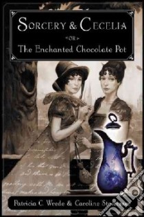 Sorcery and Cecelia or the Enchanted Chocolate Pot libro in lingua di Wrede Patricia C., Stevermer Caroline