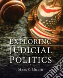Exploring Judicial Politics libro in lingua di Miller Mark C.