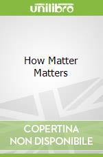 How Matter Matters