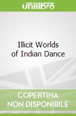 Illicit Worlds of Indian Dance
