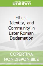 Ethics, Identity, and Community in Later Roman Declamation