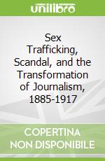 Sex Trafficking, Scandal, and the Transformation of Journalism, 1885-1917