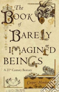 The Book of Barely Imagined Beings libro in lingua di Henderson Caspar