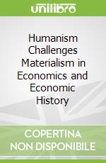 Humanism Challenges Materialism in Economics and Economic History