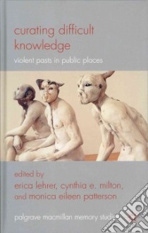 Curating Difficult Knowledge libro in lingua di Lehrer Erica (EDT), Milton Cynthia E. (EDT), Patterson Monica Eileen (EDT)
