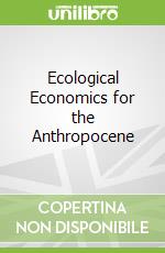 Ecological Economics for the Anthropocene