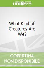What Kind of Creatures Are We?