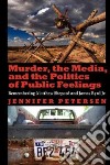 Murder, the Media, and the Politics of Public Feelings libro str