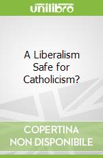 A Liberalism Safe for Catholicism? libro in lingua di Philpott Daniel (EDT), Anderson Ryan T. (EDT)