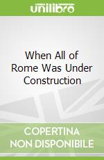 When All of Rome Was Under Construction