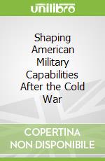Shaping American Military Capabilities After the Cold War