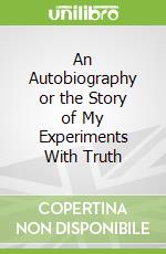 An Autobiography or the Story of My Experiments With Truth