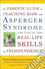 The Parents' Guide to Teaching Kids With Asperger Syndrome and Similar ASDS Real-life Skills for Independence