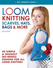 Loom Knitting Scarves, Hats, Bags & More libro in lingua di Phelps Isela