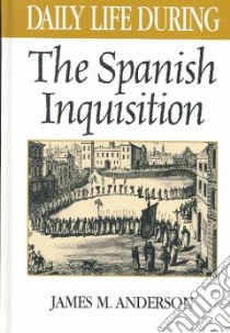 Daily Life During the Spanish Inquisition libro in lingua di Anderson James Maxwell