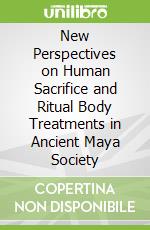 New Perspectives on Human Sacrifice and Ritual Body Treatments in Ancient Maya Society