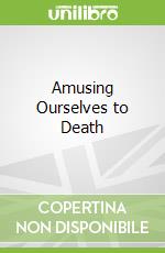 Amusing Ourselves to Death libro str