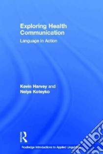 Exploring Health Communication libro in lingua di Harvey Kevin, Koteyko Nelya