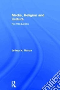 Media, Religion and Culture libro in lingua di Mahan Jeffrey H.