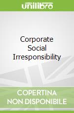 Corporate Social Irresponsibility
