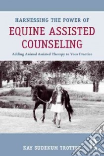 Harnessing the Power of Equine Assisted Counseling libro in lingua di Trotter Kay Sudekum