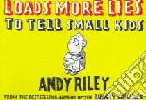 Loads More Lies to Tell Small Kids libro in lingua di Riley Andy