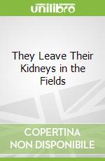 They Leave Their Kidneys in the Fields