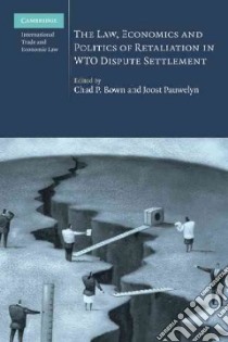 The Law, Economics and Politics of Retaliation in Wto Dispute Settlement libro in lingua di Bown Chad P. (EDT), Pauwelyn Joost (EDT)
