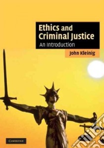 Ethics and Criminal Justice libro in lingua di Kleinig John