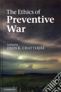 The Ethics of Preventive War libro in lingua di Chatterjee Deen K. (EDT)