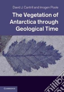 Vegetation of Antarctica Through Geological Time libro in lingua di David Cantrill