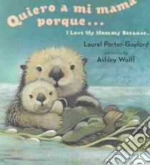 Quiero a Mi Mama Porque/I Love My Mommy Because libro in lingua di Porter-Gaylord Laurel, Wolff Ashley (ILT), Vega Eida De LA