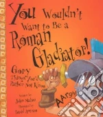 You Wouldn't Want to Be a Roman Gladiator!