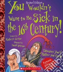 You Wouldn't Want to Be Sick in the 16th Century! libro in lingua di Senior Kathryn, Antram David (ILT), Salariya David (CRT)