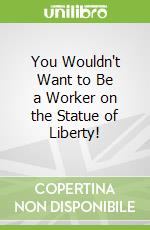 You Wouldn't Want to Be a Worker on the Statue of Liberty!