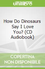 How Do Dinosaurs Say I Love You? (CD Audiobook)