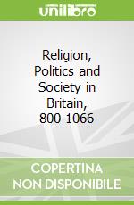 Religion, Politics and Society in Britain, 800-1066 libro in lingua di Redgate A. E.