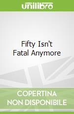 Fifty Isn't Fatal Anymore