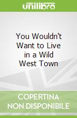 You Wouldn't Want to Live in a Wild West Town
