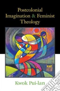 Postcolonial Imagination And Feminist Theology libro in lingua di Kwok Pui-Lan