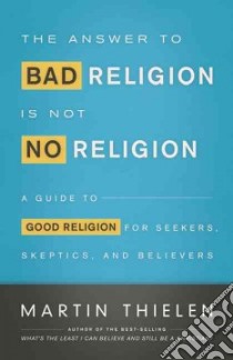 The Answer to Bad Religion Is Not No Religion libro in lingua di Thielen Martin