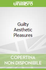 Guilty Aesthetic Pleasures