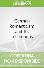 German Romanticism and Its Institutions