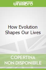How Evolution Shapes Our Lives