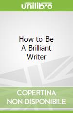 How to Be A Brilliant Writer