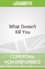 What Doesn't Kill You